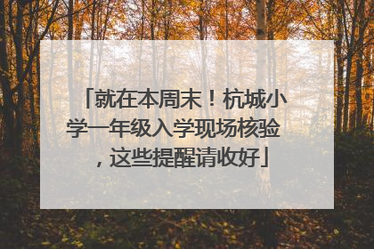 就在本周末！杭城小学一年级入学现场核验，这些提醒请收好