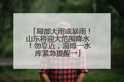 局部大雨或暴雨！山东将迎大范围降水！勿靠近，淄博一水库紧急提醒→