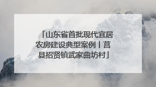 山东省首批现代宜居农房建设典型案例丨莒县招贤镇武家曲坊村