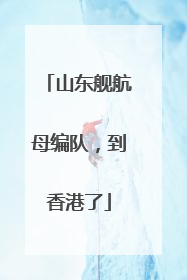 山东舰航母编队，到香港了