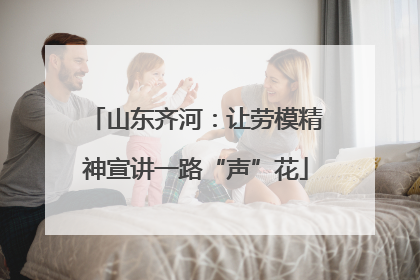 山东齐河：让劳模精神宣讲一路“声”花