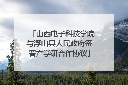 山西电子科技学院与浮山县人民政府签署产学研合作协议