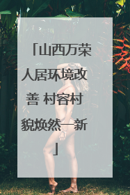山西万荣人居环境改善 村容村貌焕然一新