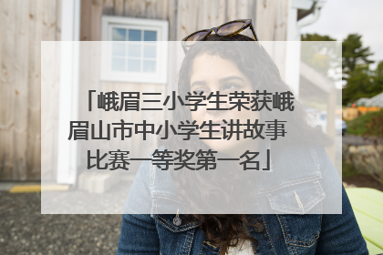峨眉三小学生荣获峨眉山市中小学生讲故事比赛一等奖第一名
