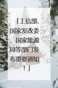 工信部、国家发改委、国家能源局等部门发布重要通知！