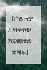 广西南宁开出至老挝万象跨境货物列车