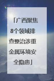 广西聚焦8个领域排查整治涉重金属环境安全隐患