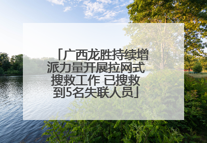 广西龙胜持续增派力量开展拉网式搜救工作 已搜救到5名失联人员
