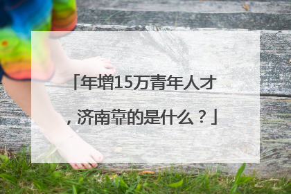 年增15万青年人才，济南靠的是什么？