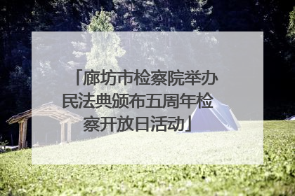 廊坊市检察院举办民法典颁布五周年检察开放日活动