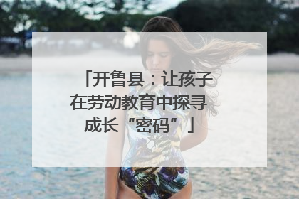 开鲁县：让孩子在劳动教育中探寻成长“密码”