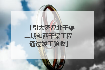 引大济湟北干渠二期和西干渠工程通过竣工验收