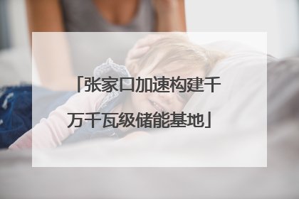 张家口加速构建千万千瓦级储能基地