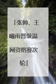 张帅、王曦雨晋级温网资格赛次轮
