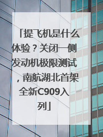 提飞机是什么体验？关闭一侧发动机极限测试，南航湖北首架全新C909入列