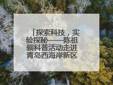 探索科技，实验探秘——陈祖骥科普活动走进青岛西海岸新区衡山路小学