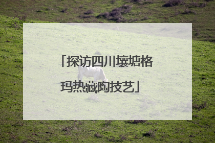 探访四川壤塘格玛热藏陶技艺