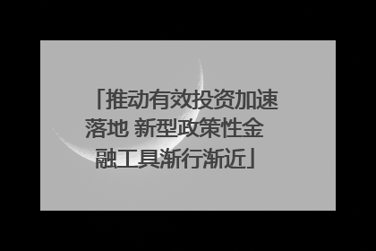 推动有效投资加速落地 新型政策性金融工具渐行渐近