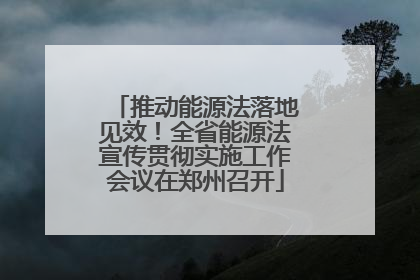 推动能源法落地见效！全省能源法宣传贯彻实施工作会议在郑州召开