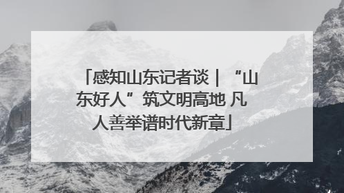感知山东记者谈｜“山东好人”筑文明高地 凡人善举谱时代新章