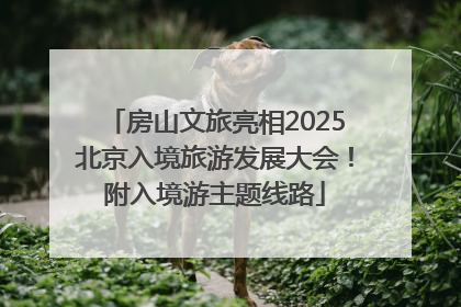 房山文旅亮相2025北京入境旅游发展大会！附入境游主题线路