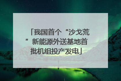 我国首个“沙戈荒”新能源外送基地首批机组投产发电