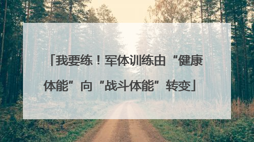 我要练！军体训练由“健康体能”向“战斗体能”转变