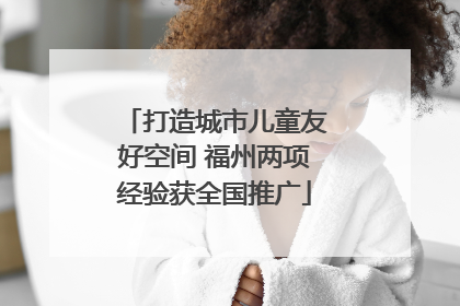 打造城市儿童友好空间 福州两项经验获全国推广