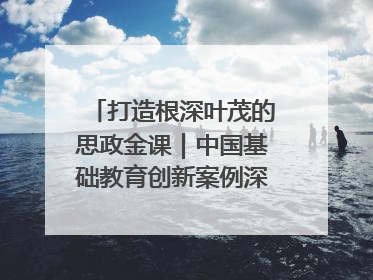 打造根深叶茂的思政金课｜中国基础教育创新案例深度观察③