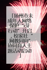 扬州市未成年人网络保护“i芽行动”开启，校家社“网教同向”协同育人主题活动启动