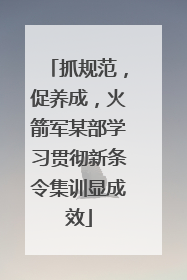 抓规范，促养成，火箭军某部学习贯彻新条令集训显成效