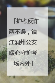 护考反诈两不误，镇江润州公安暖心守护考场内外