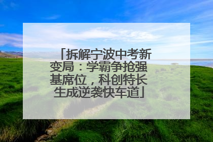 拆解宁波中考新变局：学霸争抢强基席位，科创特长生成逆袭快车道
