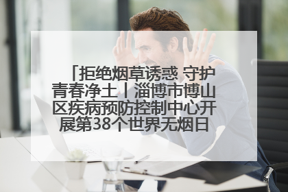 拒绝烟草诱惑 守护青春净土丨淄博市博山区疾病预防控制中心开展第38个世界无烟日系列控烟行动