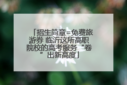 招生简章=免费旅游券 临沂这所高职院校的高考服务“卷”出新高度