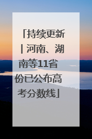 持续更新︱河南、湖南等11省份已公布高考分数线