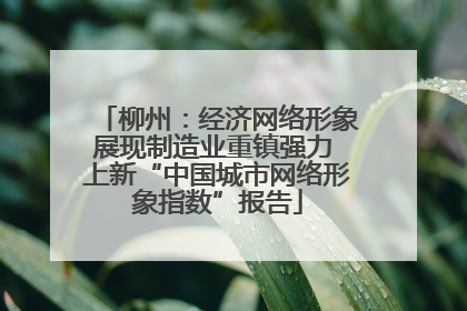 柳州：经济网络形象展现制造业重镇强力 上新“中国城市网络形象指数”报告