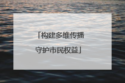 构建多维传播 守护市民权益