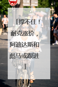 撑不住！耐克涨价，阿迪达斯和彪马或跟进