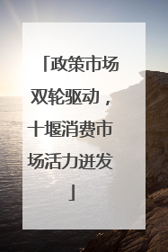 政策市场双轮驱动，十堰消费市场活力迸发