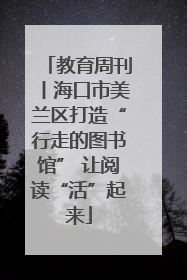 教育周刊丨海口市美兰区打造“行走的图书馆” 让阅读“活”起来