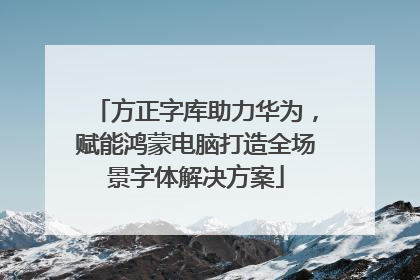方正字库助力华为，赋能鸿蒙电脑打造全场景字体解决方案
