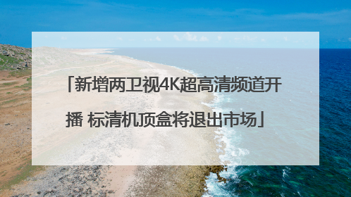 新增两卫视4K超高清频道开播 标清机顶盒将退出市场