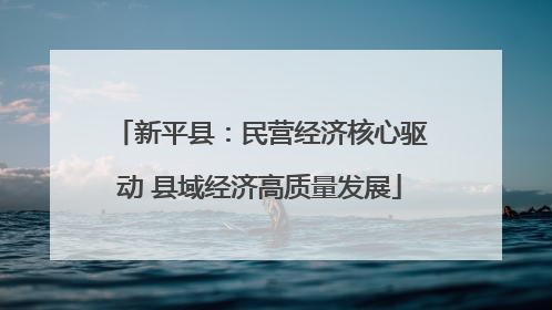 新平县：民营经济核心驱动 县域经济高质量发展