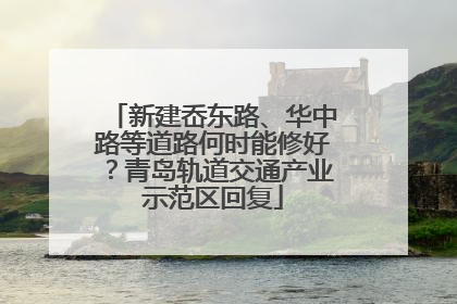 新建岙东路、华中路等道路何时能修好？青岛轨道交通产业示范区回复