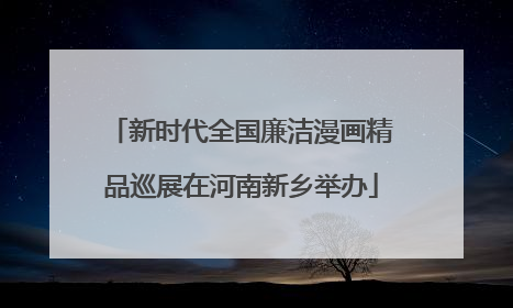新时代全国廉洁漫画精品巡展在河南新乡举办