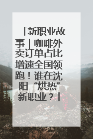 新职业故事｜咖啡外卖订单占比增速全国领跑！谁在沈阳“烘热”新职业？