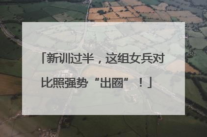 新训过半，这组女兵对比照强势“出圈”！