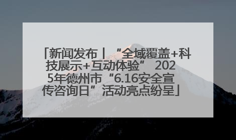 新闻发布丨“全域覆盖+科技展示+互动体验” 2025年德州市“6.16安全宣传咨询日”活动亮点纷呈