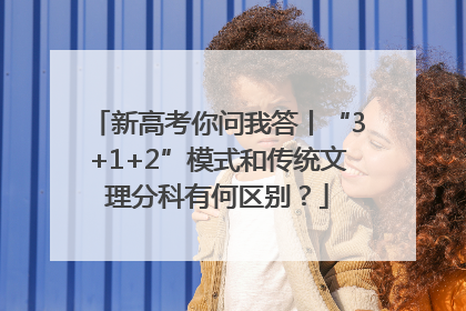 新高考你问我答丨“3+1+2”模式和传统文理分科有何区别？